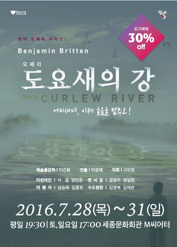 현대 오페라 시리즈 benjamin britten 오페라 도요새의 강 opera curlew river 어미새여 이제 울음을 멈추오! 예술총감독 이건용 연출 이경재 지휘 구모명 미친여인 서필 양인준 뱃사공 공병우 정일헌 여행자 성승욱 김종표 수도원장 김영복 김재찬 2016.7.28(목)~31(일) 평일 19:30 토, 일요일 17:00 세종문화회관 m씨어터