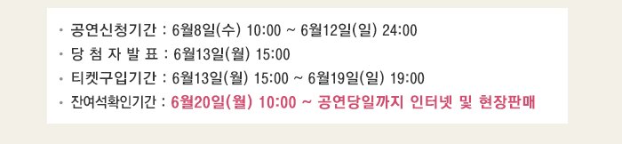 공연신청기간 6월8일(수) 10:00~6월12일(일) 24:00 당첨자발표 6월13일(월) 15:00 티켓구입기간 6월13일(월) 15:00~6월19일(일) 19:00 잔여석 확인기간 6월20일(월) 10:00~공연당일까지 인터넷 및 현장 판매 