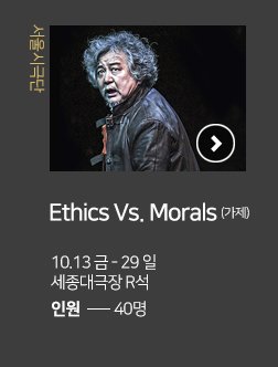서울시극단 Ethics vs Morals (가제) 10.13 금 - 29 일 세종대극장 R석 인원 40명