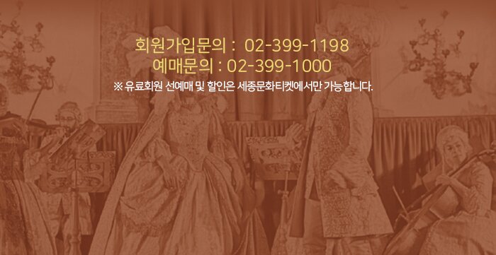 ☏ 회원가입문의 : 02-399-1198  ☏ 예매문의 : 02-399-1000   ※ 유료회원 선예매 및 할인은 세종문화티켓에서만 가능합니다. 