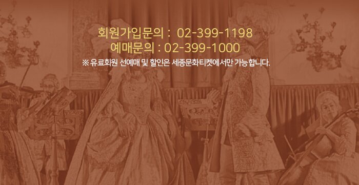 ☏ 회원가입문의 : 02-399-1198  ☏ 예매문의 : 02-399-1000   ※ 유료회원 선예매 및 할인은 세종문화티켓에서만 가능합니다. 