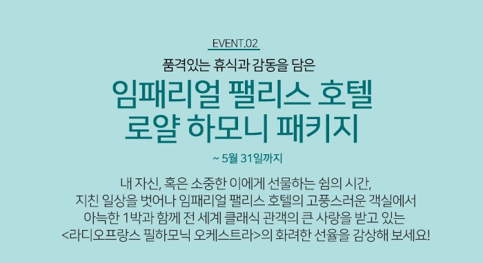 EVENT02 품격있는 휴식과 감동을 담은 임패리얼 팰리스 호텔 로얄 하모니 패키지 내 자신, 혹은 소중한 이에게 선물하는 쉼의 시간, 지친 일상을 벗어나 임패리얼 팰리스 호텔의 고풍스러운 객실에서 아늑한 1박과 함께 전 세계 클래식 관객의 큰 사랑을 받고 있는  <라디오프랑스 필하모닉 오케스트라>의 화려한 선율을 감상해 보세요! 