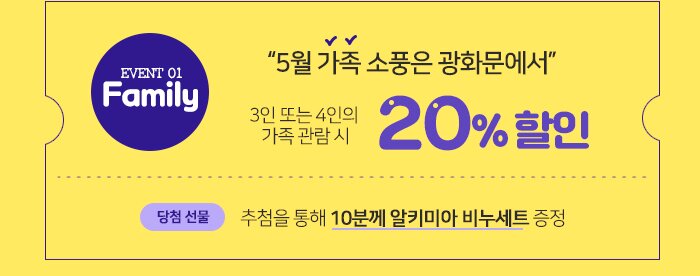 Family! “5월 가족 소풍은 광화문에서” *3인 또는 4인의 가족 관람 시 20% 할인 *추첨을 통해 10분께 알키미아 비누세트 증정