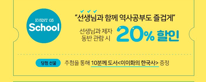 School! “선생님과 함께 역사공부도 즐겁게” *선생님과 제자 동반 관람 시 20% 할인 *추첨을 통해 10분께 도서<이이화의 한국사> 증정