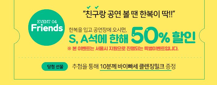 Friends! “친구랑 공연 볼 땐 한복이 딱!!” *한복을 입고 공연장에 오시면,  S, A석에 한 해 5천원 *추첨을 통해 10분께 바이빠세 클렌징밀크 증정 ※ 본 이벤트는 서울시 지원으로 진행되는 특별이벤트입니다.