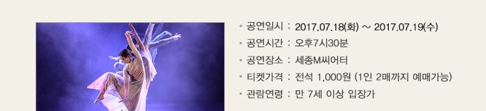 공연일시 : 2017.07.18(화) ~ 2017.07.19(수) 공연시간 : 오후7시30분 공연장소 : 세종M씨어터 티켓가격 : 전석 1,000원 (1인 2매까지 예매가능) 관람연령 : 만 7세 이상 입장가