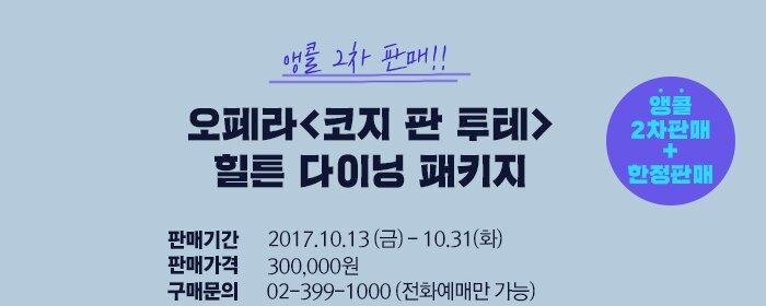 앵콜 2차 판매!! 오페라<코지 판 투테> 힐튼 다이닝 패키지 판매기간 2017.10.13 금 - 10.31 화  판매가격 300,000원 구매문의 02-399-1000 (전화예매만 가능) 앵콜 2차 판매 +한정판매 