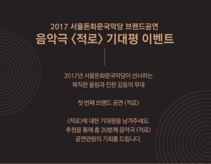 2017 서울돈화문국악당 브랜드공연 음악극`적로` 기대평이벤트 2017년 서울돈화문국악당이 선사하는 묵직한 울림과 진한 감동의 무대  첫 번째 브랜드 공연 <적로>  <적로>에 대한 기대평을 남겨주세요. 추첨을 통해 총 20분께 음악극 <적로> 공연관람의 기회를 드립니다. 