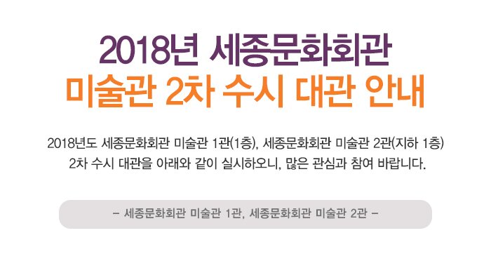 2018년 세종문화회관 미술관 2차 수시 대관 안내2018년도 세종문화회관 미술관 1관(1층), 세종문화회관 미술관 2관(지하 1층) 2차 수시 대관을 아래와 같이 실시하오니, 많은 관심과 참여 바랍니다.  