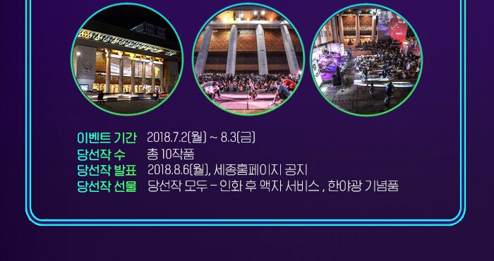 이벤트기간  2018.7.2(월) ~ 8.3(금) 당선작 수 총 10작품 당선작 발표  2018.8.6(월), 세종홈페이지 공지 당선작 선물  당선작 모두 인화 후 액자 서비스 , 한야광 기념품 