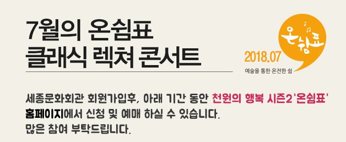 7월의 온쉼표 클래식 렉쳐 콘서트 세종문화회관 회원가입후, 아래 기간 동안 천원의 행복 시즌2 홈페이지에서 신청 및 예매 하실 수 있습니다. 많은 참여 부탁드립니다.