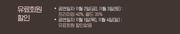 ? 유료회원 할인- 공연일자 11월 2일(금), 11월 3일(토) : 프리미엄 40%, 골드 35% - 공연일자 11월 1일(목), 11월 4일(일) : 할인없음