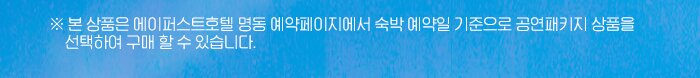 본 상품은 에이퍼스트호텔 명동 예약페이지에서 숙박 예약일 기준으로 공연패키지 상품을 선택하여 구매 할 수 있습니다. 