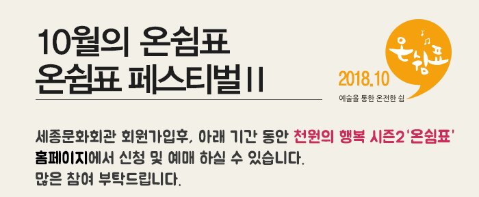 10월의 온쉼표 온쉼표 페스티벌Ⅱ 세종문화회관 회원가입후, 아래 기간 동안 천원의 행복 시즌2 온쉼표 홈페이지에서 신청 및 예매 하실 수 있습니다. 많은 참여 부탁드립니다.