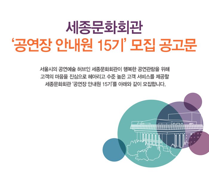 세종문화회관 ‘공연장 안내원 15기’ 모집 공고문 서울시의 공연예술 허브인 세종문화회관이 행복한 공연관람을 위해 고객의 마음을 진심으로 헤아리고 수준 높은 고객 서비스를 제공할 세종문화회관 ‘공연장 안내원 15기’를 아래와 같이 모집합니다.