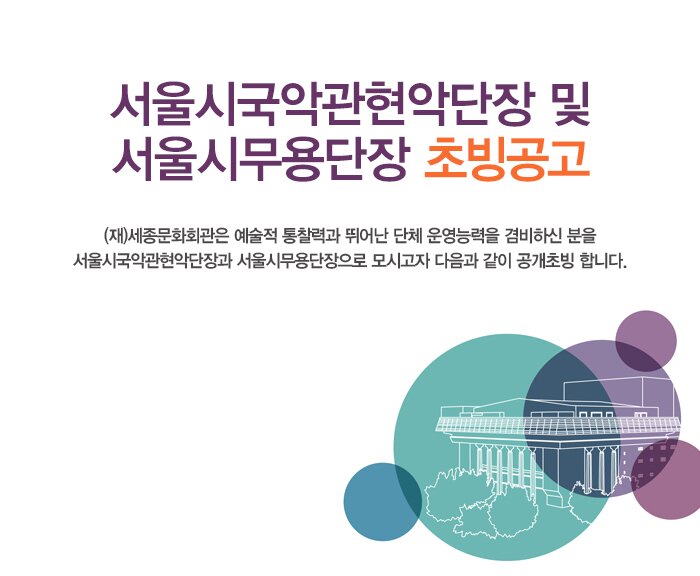 서울시국악관현악단장 및 서울시무용단장 초빙공고 (재)세종문화회관은 예술적 통찰력과 뛰어난 단체 운영능력을 겸비하신 분을 서울시국악관현악단장과 서울시무용단장으로 모시고자 다음과 같이 공개초빙 합니다.
