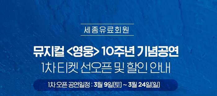 세종유료회원 뮤지컬 영웅 10주년 기념공연 1차 티켓 선오픈 및 할인안내 1차 오픈 공연일정 : 3월 9일 토 - 3월 24일 일 