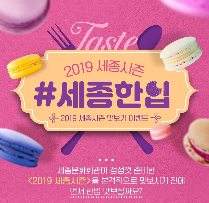 2019 세종시즌 세종한입 2019 세종시즌 맛보기 이벤트 세종문화회관이 정성껏 준비한 2019 세종시즌을 본격적으로 맛보시기 전에 먼저 한입 맛보실까요?