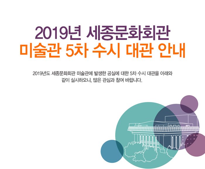 2019년 세종문화회관 미술관 5차 수시 대관 안내 2019년도 세종문화회관 미술관에 발생한 공실에 대한 5차 수시 대관을 아래와 같이 실시하오니, 많은 관심과 참여 바랍니다. 