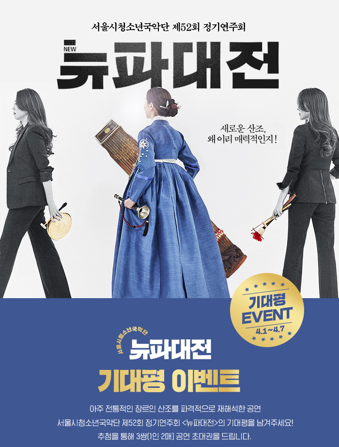 서울시청소년국악단 제 52회 정기연주회 뉴파대전 새로운 산조 왜 이리 매력적인지! 기대평이벤트 아주 전통적인 장르인 산조를 파격적으로 재해석한 공연 서울시청소년국악단 제52회 정기연주회 <뉴파대전>의 기대평을 남겨주세요!추첨을 통해 3쌍(1인 2매) 공연 초대권을 드립니다. 