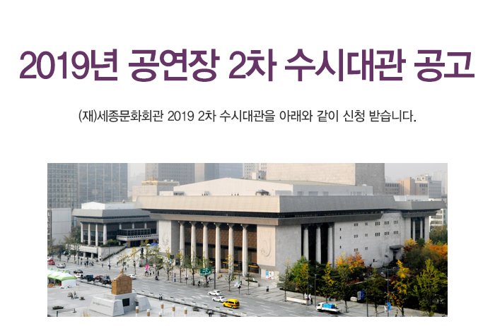 2019년 공연장 2차 수시대관 공고 (재)세종문화회관 2019 2차 수시대관을 아래와 같이 신청 받습니다. 