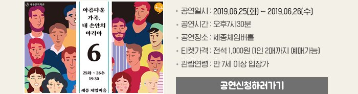 공연일시 : 2019.06.25(화) ~ 2019.06.26(수) 공연시간 : 오후7시30분공연장소 : 세종체임버홀티켓가격 : 전석 1,000원 (1인 2매까지 예매가능) 관람연령 : 만 7세 이상 입장가 공연신청하러가기 