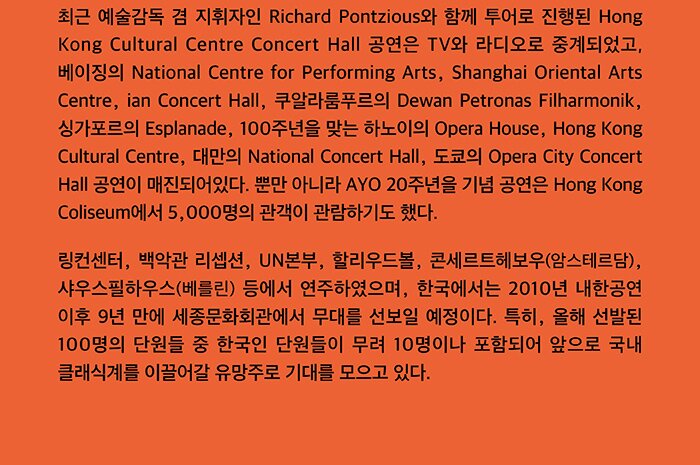 최근 예술감독 겸 지휘자인 Richard Pontzious와 함께 투어로 진행된 Hong Kong Cultural Centre Concert Hall 공연은 TV와 라디오로 중계되었고, 베이징의 National Centre for Performing Arts, Shanghai Oriental Arts Centre, ian Concert Hall, 쿠알라룸프의 Dewan Petronas Filharmonik, 싱가포르의 Esplanade, 100주년을 맞는 하노이의 Opera House, Hong Kong Cultural Centre, 대만의 National Concert Hall, 도쿄의 Opera City Concert Hall 공연이 매진되어있다. 뿐만 아니라 AYO 20주년을 기념 공연은 Hong Kong Coliseum에 5,000명의 관객이 관람하기도 했다.