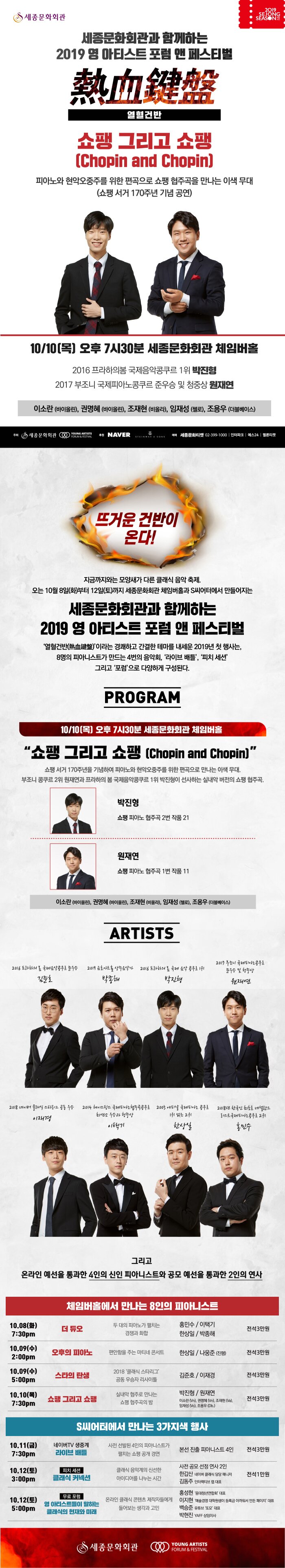 세종문화회관과 함께하는 2019 영 아티스트 포럼 앤 페스티벌 뜨거운 건반이 온다! 열혈건반  2019.10.8 tue - 12 sat 세종문화회관 체임버홀 S씨어터 세종문화회관 영아티스트 후원 네이버 예매 세종문화티켓 02-399-1000 인터파크 예스24 멜론티켓