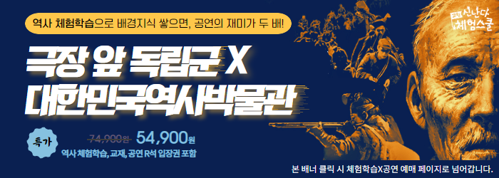 역사 체헙학습으로 배경지식 쌓으면 공연의 재미가 두배! 극장앞 독립군 X대한민국역사박물관 특가 74,900원 54,900원 역사체험학습, 교재 공연R석 입장권 포람