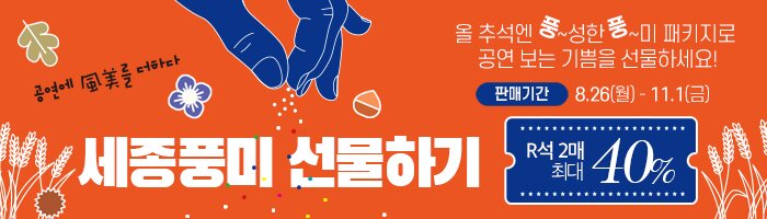 올 추석엔 풍~성한 풍~미 패키지로 공연보는 기쁨을 선물하세요!판매기간 8월26일부터 11월1일까지 R석2매 최대 40%할인