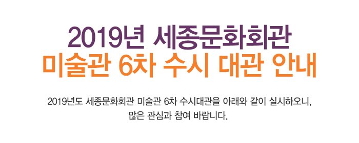 2019년 세종문화회관 미술관 6차 수시 대관 안내 2019년도 세종문화회관 미술관 6차 수시대관을 아래와 같이 실시하오니, 많은 관심과 참여 바랍니다. 