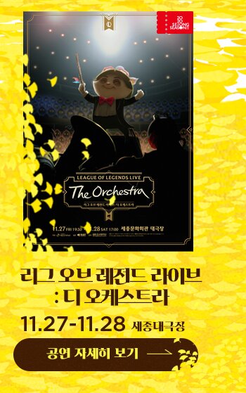 리그 오브 레전드 라이브 : 디 오케스트라 11.27-11.28 세종대극장 공연자세히보기