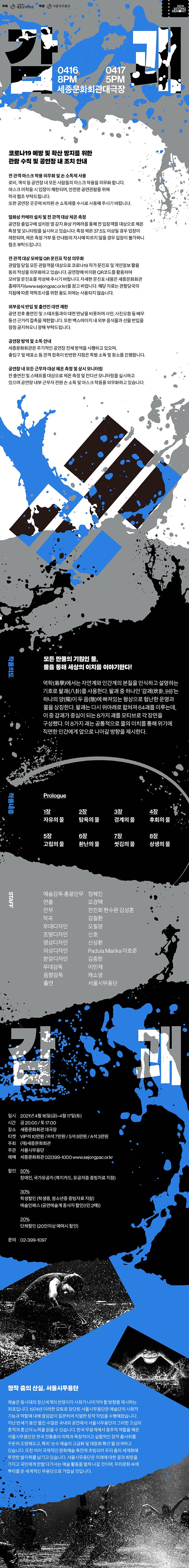 서울시무용단 `감괘`0416 8pm 0417 5PM 세종문화회관대극장 모든 만물의 기원인 물, 물을 통해 세상의 이치를 이야기한다.‘감괘’라는 주제 아래 물의 의미와 정신을 소재로 한 대형 창작무용극으로, 물의 흐름이 쉼 없이 지속되듯이 어려움에 직면하더라도 이를 이겨내고 끊임없이 노력하면 험난함을 벗어날 수 있다는 내용을 서울시무용단의 감각적인 해석으로 풀어냅니다.