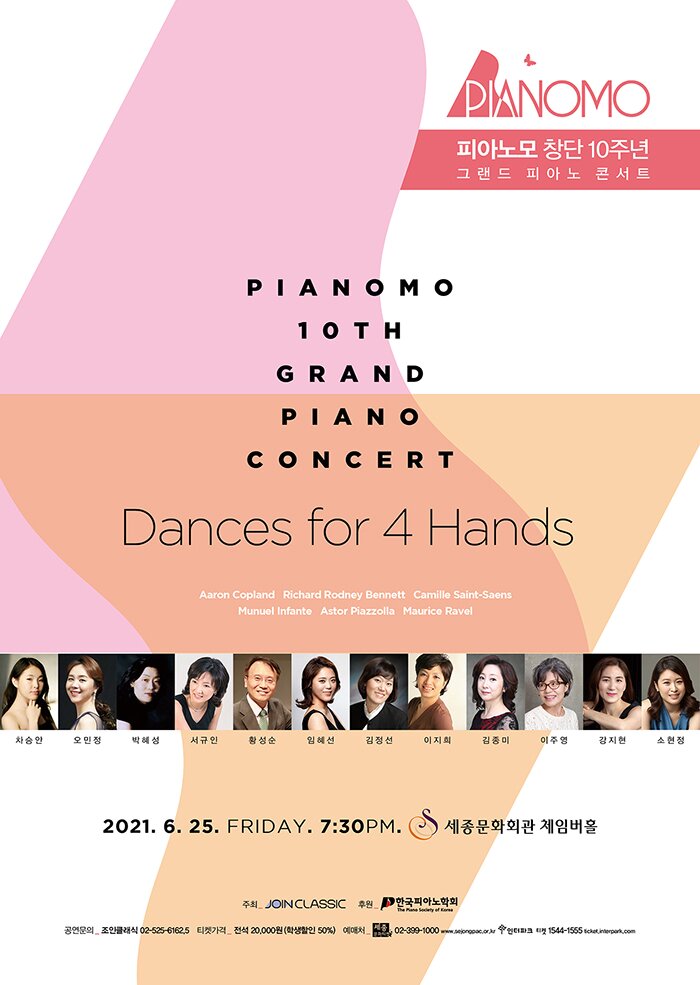 피아노 창단 10주년 PIANOMO 10TH GRAND PIANO CONCERT Dances for 4 Hands 2021.6.25 FRIDAY 7:30pm 세종문화회관 체임버홀 주최 조인클래식 후원 한국피아노학회 공연문의 조인클래식 02-525-6162,5 티켓가격 전섣 20,000원 학생할인 50% 예매처 02-399-1000 www.interpark.co.kr 인터파크 티켓 1544-1555 ticket.interpark.com
