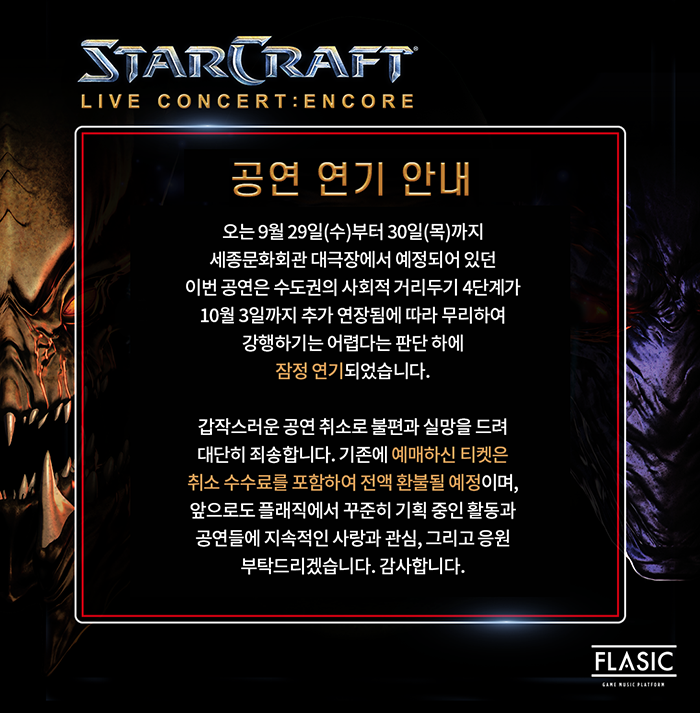 공연 연기 안내 오늘 9월29일(수)부터 30일(목)까지 세종문화회관 대극장에서 예정되어있던 이번 공연은 수도권의 사회적거리두기 4단계가 10월 3일까지 추가 연장됨에 따라 무리하여 강행하기는 어렵다는 판단 하에 잠정 연기되었습니다. 갑작스러운 공연 취소로 불편과 실망을 드려 대단히 죄송합니다. 기존에 예매하신 티켓은 취소 수수료를 포함하여 전액 환불될 예정이며, 앞으로도 플래직에서 꾸준히 기획 중인 활동과 공연들에 지속적인 사랑과 관심, 그리고 응원 부탁드리겠습니다.감사합니다.