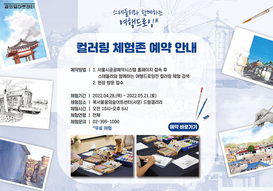 스테들러와 함께하는 여행드로잉 컬러링 체험존 예약 안내 예약방법 | 1. 서울시공공예약시스템 홈페이지 접속 후 스테들러와 함께하는 여행드로잉전 컬러링 체험 검색 2. 현장 방문 접수 체험기간 | 2022.04.28.(목) ~ 2022.05.21.(토) 체험장소 | 북서울꿈의숲아트센터(서문) 드림갤러리 체험시간 | 오전 10시~오후 6시 체험연령 | 전체 체험문의 | 02-399-1000 *무료 체험 예약 바로가기