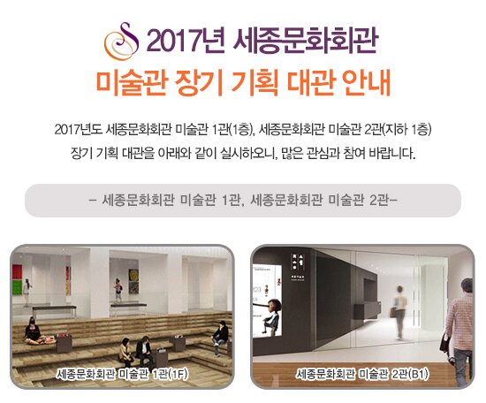 2017년 세종문화회관 미술관 장기 기획 대관 안내 2017년도 세종문화회관 미술관 1관(1층), 세종문화회관 미술관 2관(지하 1층) 장기 기획 대관을 아래와 같이 실시하오니, 많은 관심과 참여 바랍니다. 