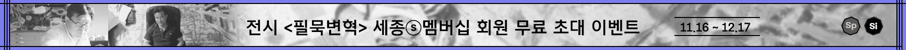 전시 <필묵변혁> 세종ⓢ멤버십 회원 무료 초대 이벤트! 11.16 - 12.17
