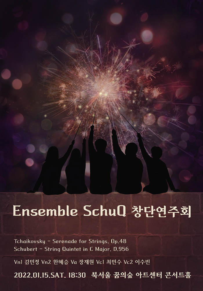 Ensemble Schul 창단연주회 Tchaikovsky - Serenade for Strings, Op.48 Schubert - String Quintet in C Major, 0.956 Vnl 김민정 Vn2 한혜승 Va 장재원 VC] 최민수 Vc2 이수빈 2022.01.15.SAT. 18:30