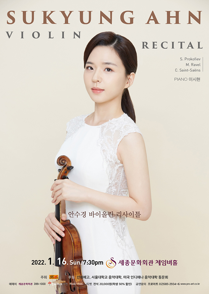 SUKYUNG AHN VIOLIN RECITAL 안수경 바이올린 리사이틀 2022.1.16 sun 7:30pm 세종문화회관 체임버홀 주최 프로아트 후원 선화예고 서울대학교 음악대학 미국 인디애나 동문회 예매처 세종문화회관 399-1000 인터파크 티켓 1544-1555 티켓 전석 20,000원 학생 50% 할인 공연문의 프로아트 01-585-2934~6 www.pro-art.co.kr