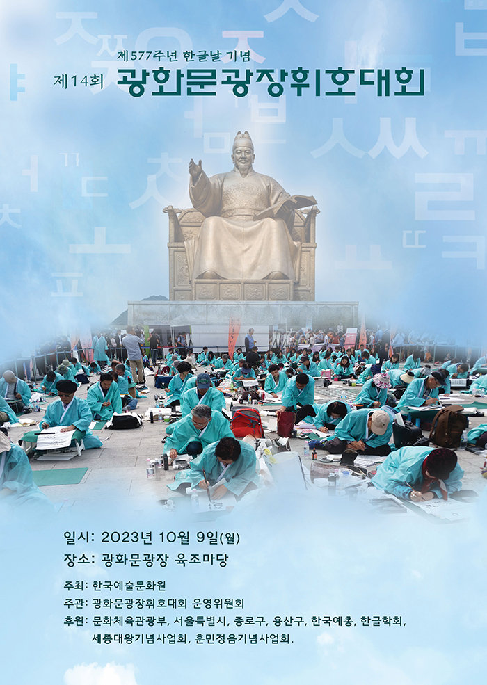   제577주년 한글날 기념  제14회 광화문광장휘호대회  일시: 2023년 10월 9일(월) 장소: 광화문광장 육조마당 주최: 한국예술문화원 주관: 광화문광장휘호대회 운영위원회 후원: 문화체육관광부, 서울특별시, 종로구, 용산구, 한국예총, 한글학회, 세종대왕기념사업회, 훈민정음기념사업회.