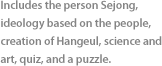 Includes the person Sejong, ideology based on the people, creation of Hangeul, science and art, quiz, and a puzzle