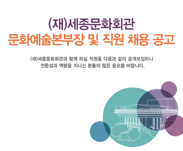 (재)세종문화회관 문화예술본부장 및 직원 채용 공고 재)세종문화회관과 함께 하실 직원을 다음과 같이 공개모집하니 전문성과 역량을 지니신 분들의 많은 응모를 바랍니다.