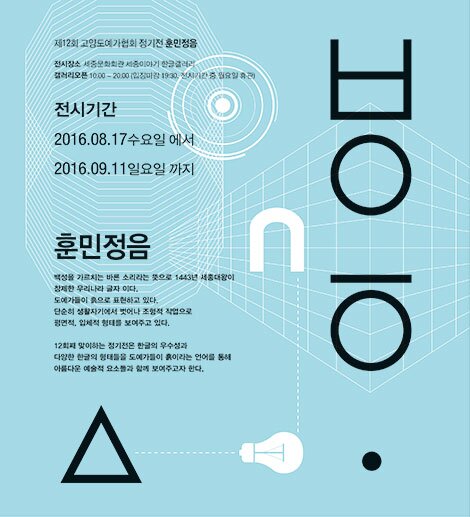 제 12회 고양도예가협회 정기전 훈민정음 전시장소 세종문화회관 세종이야기 한글갤러리 갤러리오픈 10:00 ~ 20:00 입장마감 19:30 , 전시가간 중 월요일 휴관 전시기간 2016.08.17 수요일에서 2016.09.11 일요일까지 훈민정음 백성을 가르치는 바른소리라는 뜻으로 1443년 세종대왕이 창제한 우리나라 글자이다. 도예가들이 흙으로 쵸현하고 있다. 단순히 생활자기에서 벗어나 조형적 작업으로 평면적, 입체적 형태를 보여주고 있다. 12회째 맞이하는 정기전은 한글의 우수성과 다양한 한글의 형태들을 도예가들이 흙이라는 언어를 통해 아름다운 예술적 요소들과 함께 보여주고자 한다.