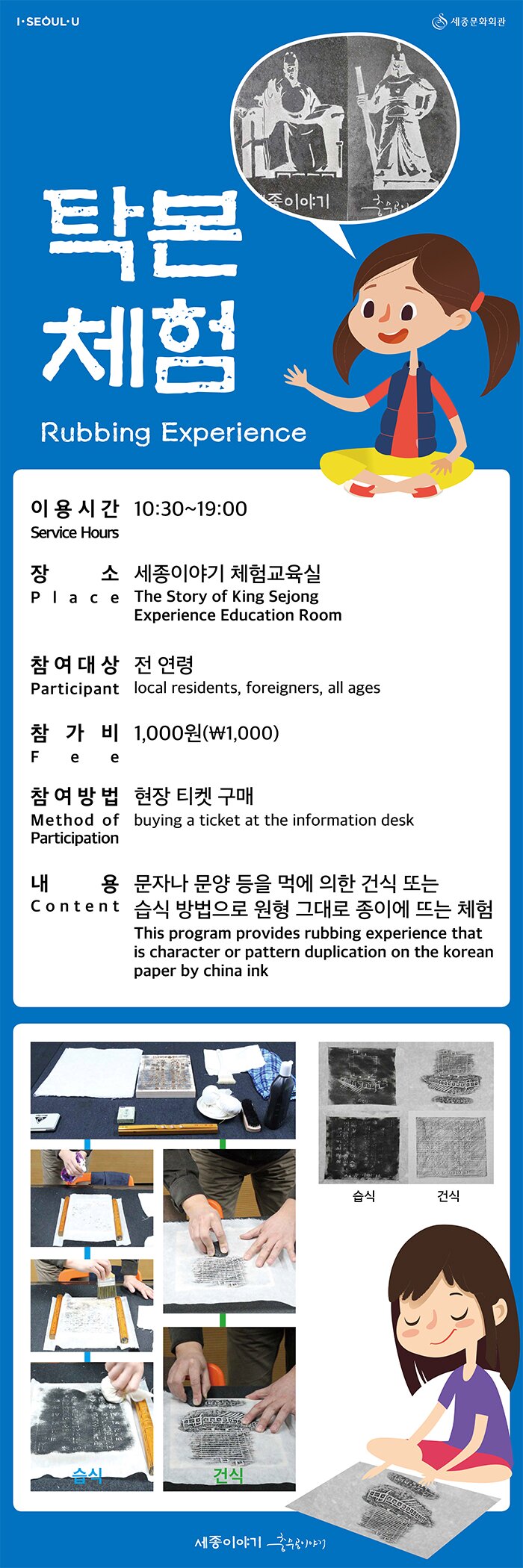 탁본체험 이용시간 10:30~19:00 장소 세종이야기 체험교육실 참여대상 전연령 참가비 1,000원 참여방법 현장티켓구매 내용 문자나 문양 등을 먹에 의한 건식 또는 습식방법으로 원형 그대로 종이에 뜨는 체험