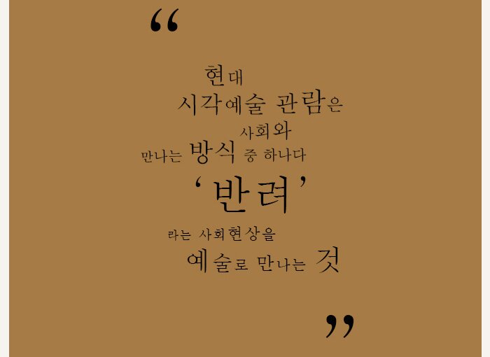 현대 시각예술 관람은 사회와 만나는 방식 중 하나다 ‘반려’라는 사회 현상을 예술로 만나는 것