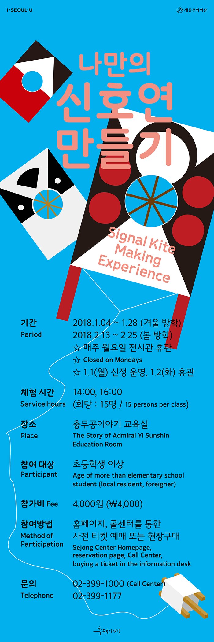 나만의 신호연 만들기 기간 2018.1.04~1.28(겨울방학), 2018.2.13~2.25(봄방학) 매주 월요일 전시관 휴관 1,1(월) 신정운영 1.2(화) 휴관 체험시간 14:00,16:00 회당 15명 장소 충무공이야기 교육실 참여대상 초등학생 이상 참가비 4,000원 참여방법 홈페이지 콜센터를 통한 사전 티켓 예매 또는 현장구매 문의 02-399-1177
