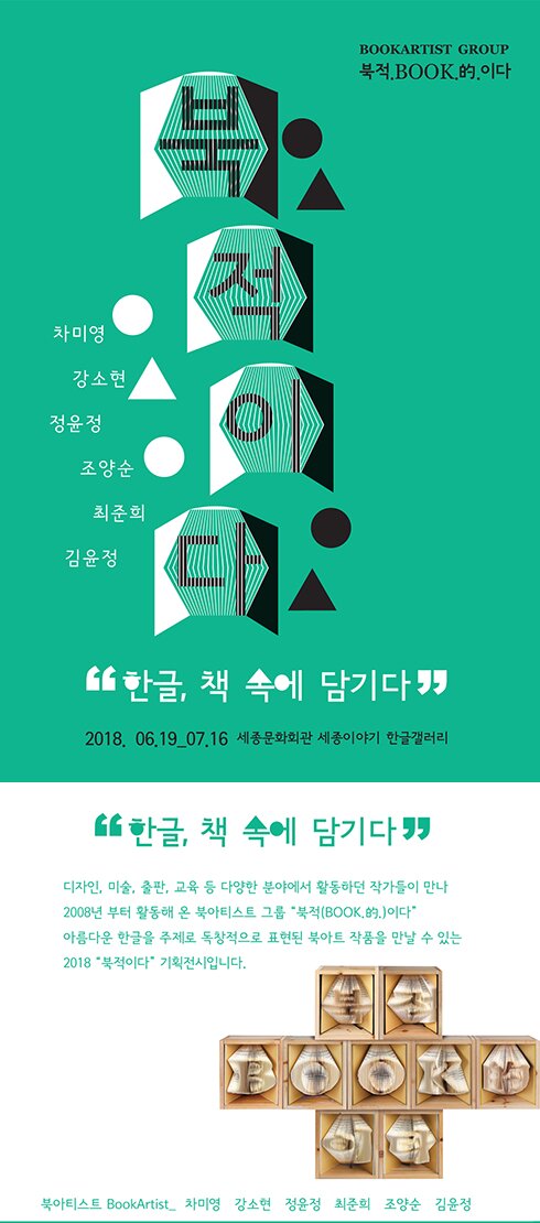 북적이다 차미영 강소연 정윤정 조양순 최준희 김윤정 2018.06.19-07.16 세종문화회관 세종이야기 한글갤러리 한글 책속에 담기다 디자인, 미술 출판 교육 등 다양한 분야에서 활동하던 작가들이 만나 2008년부터 활동해 온 북아티스트 그룹 북적이다 아름다운 한글을 주제로 독창적으로 표현된 북아트 작품을 만날 수 있는 2018 북적이다 기획전시입니다.
