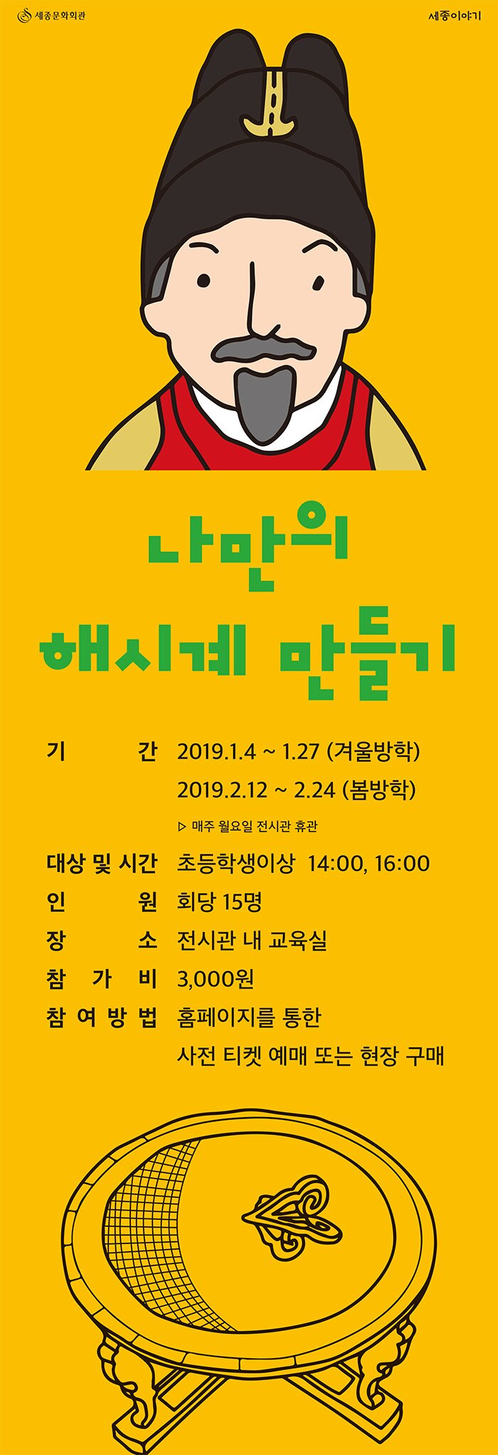 나만의 해시계 만들기 기간 2019.1.4~1.27(겨울방학) 2019.2.12~2.24(봄방학) 매주 월요일 전시관 휴관 대상 및 기간 초등학생이상 14:00, 16:00 인원 회당 15명 장소 전시관 내 교육실 참가비 3,000원 참여방법 홈페이지를 통한 사전 티켓 예매 또는 현장구매