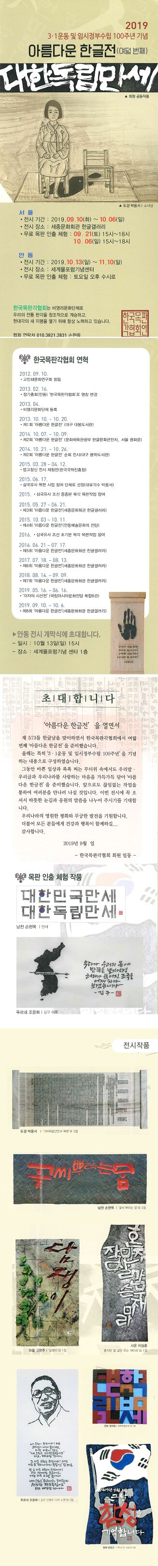 2019 3.1운동 및 임시정부수립 100주년 기념 아름다운 한글전(여덟번째) 대한독립만세 회원 공동작품 서울 전시기간 2019.09.10(화)~10.06(일) 전시장소 세종문화회관 한글갤러리 무료 목판 인출체험 09.21(토) 15시~18시 10.06(일) 15시~18시 한국목판각협회는 비영리문화단체로 우리의 전통 판각을 창조적으로 계승하고 현대각의 새 지평을 열기 위해 항상 노력하고 있습니다 협회 연락처 010-3821-2831 손형목 